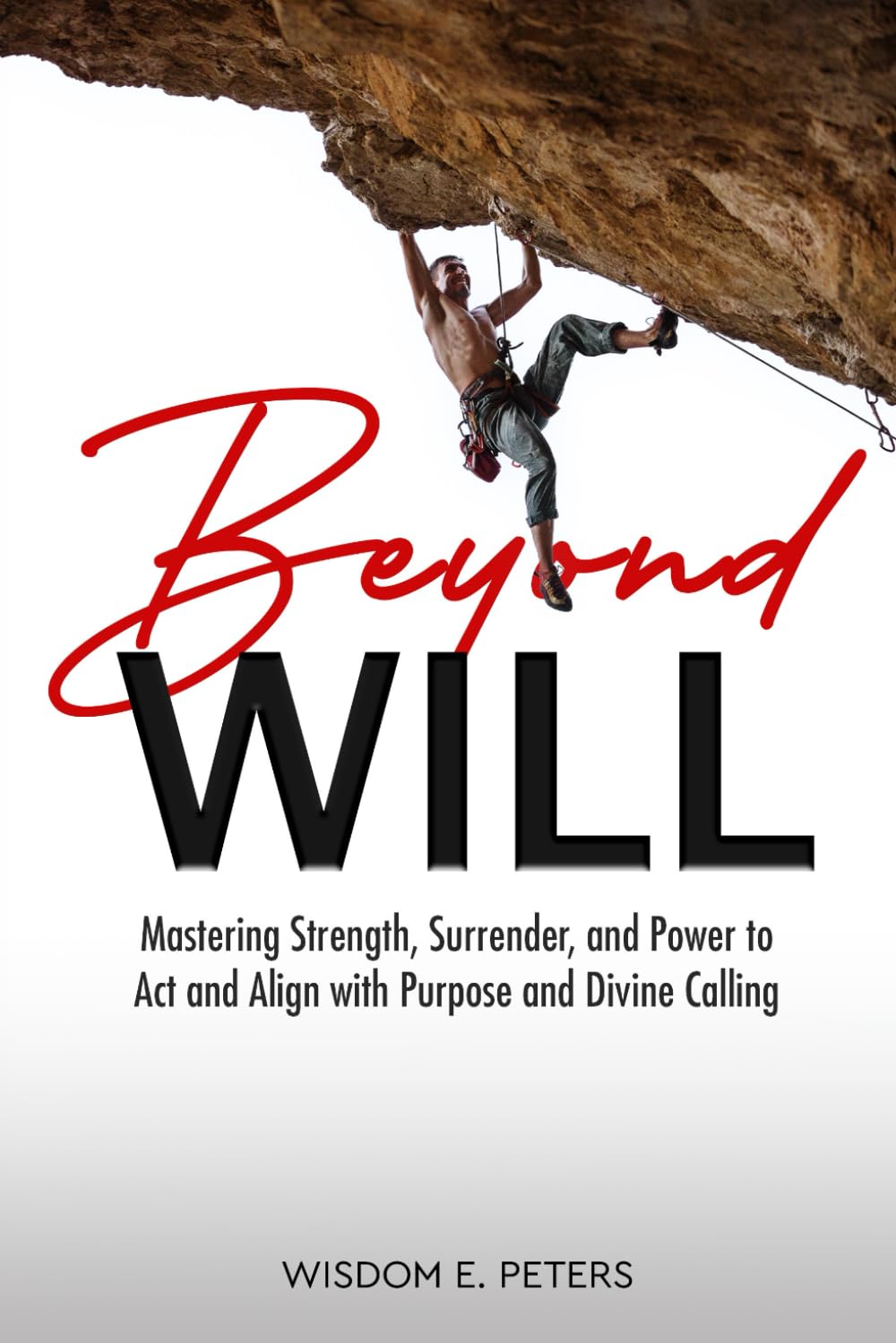 BEYOND WILL: Mastering Strength, Surrender, and the Power to Act and Align with Purpose and Divine Calling
