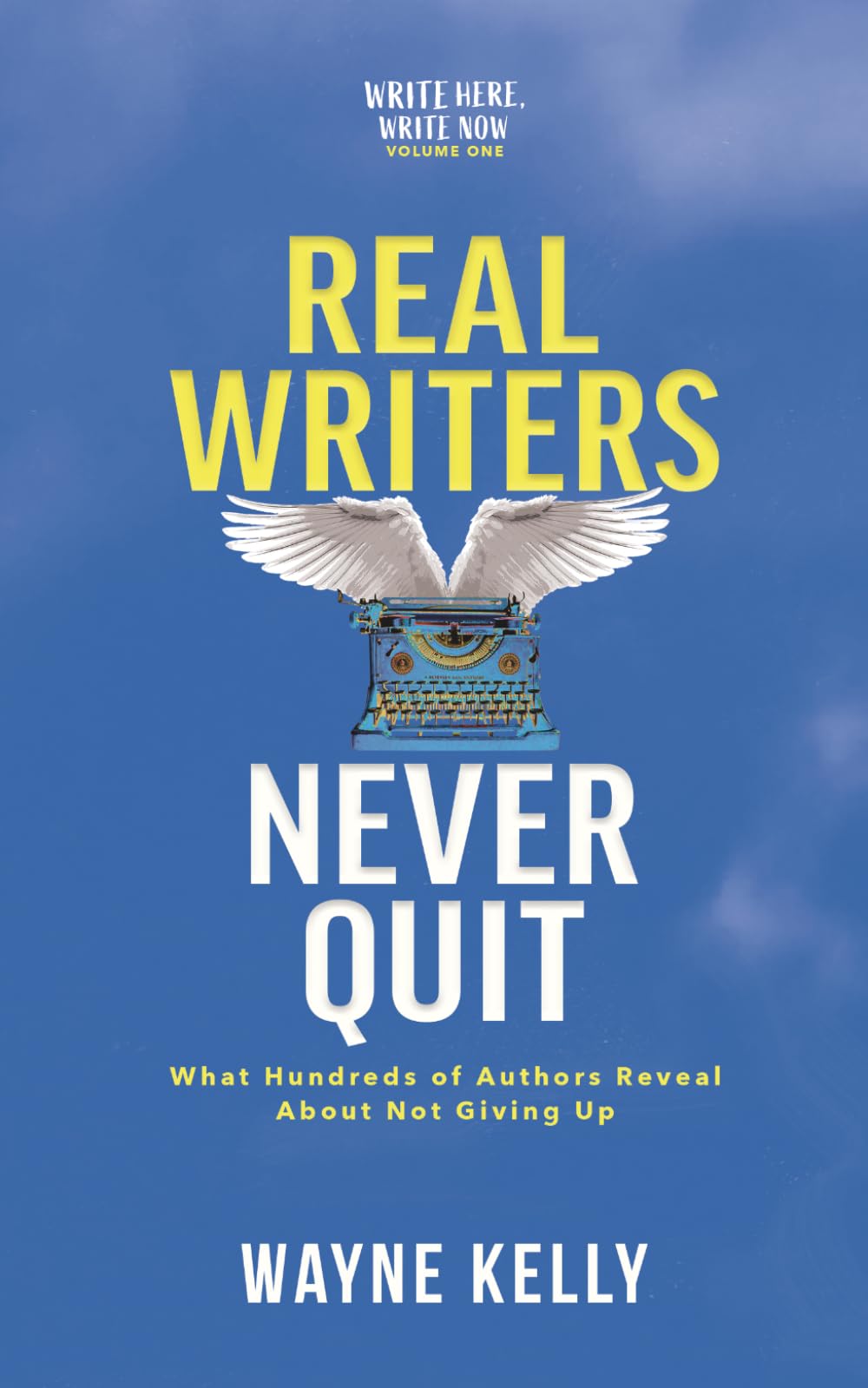 Real Writers Never Quit: What hundreds of authors reveal about not giving up: 1 (Write Here, Write Now)