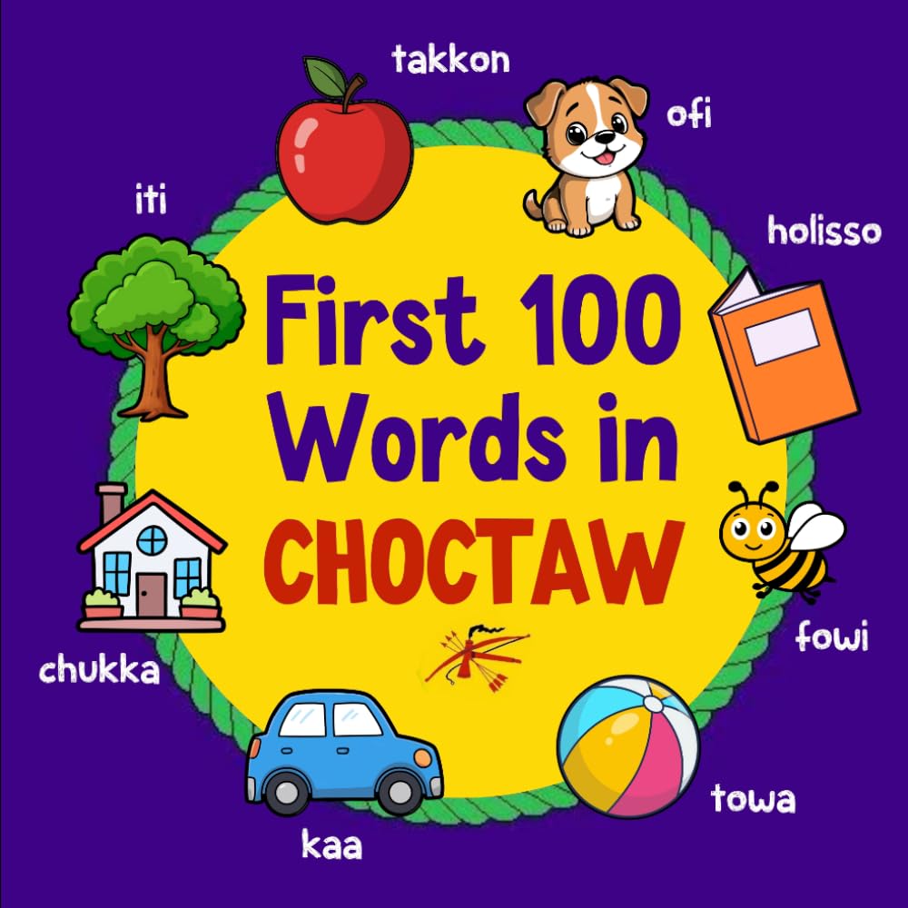 First 100 Words in Choctaw: Bilingual English Choctaw Picture Book for Kids with Pronunciations, Language Learning Flashcards, Dictionary for Babies, Toddlers, and Children