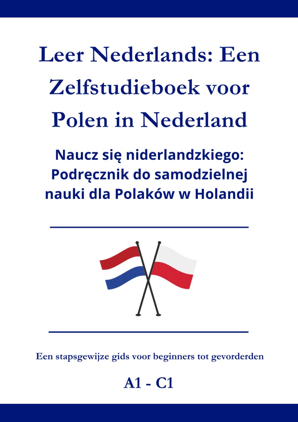 Leer Nederlands: Een zelfstudieboek voor Polen in Nederland: Naucz się niderlandzkiego: Podręcznik do samodzielnej nauki dla Polaków w Holandii A1 - C1
