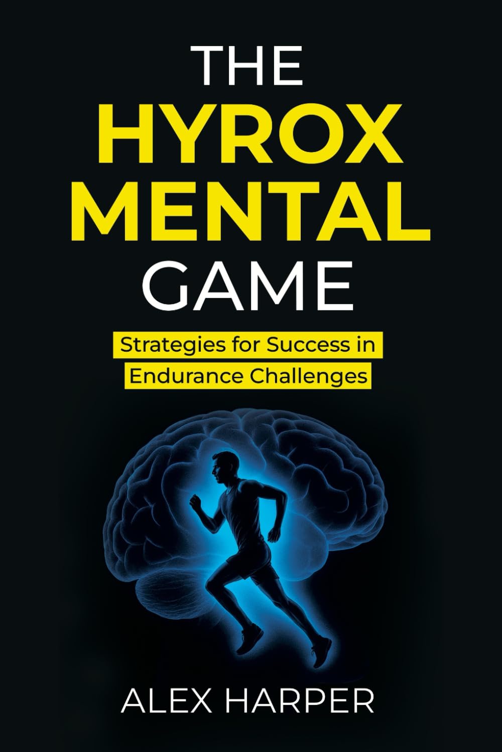 The Hyrox Mental Game: Strategies for Success in Endurance Challenges (The Best Hyrox Books: Everything You Need to Improve at Hyrox)