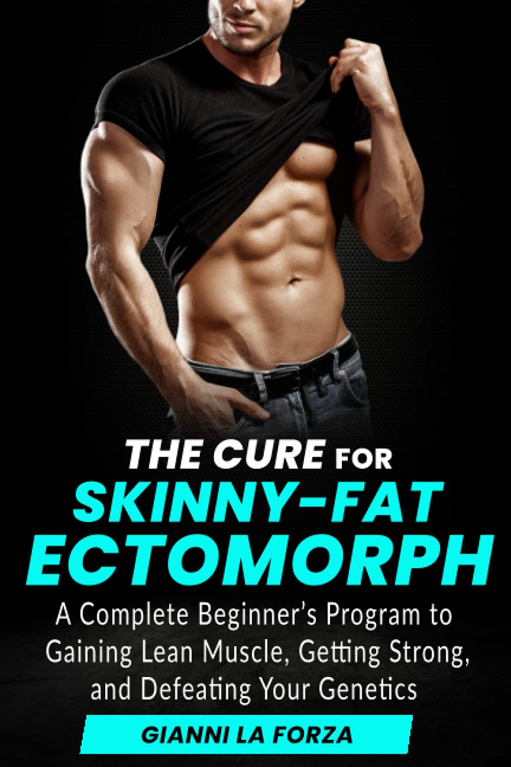 The Cure for Skinny-Fat Ectomorph: A Complete Beginner's Program to Gaining Lean Muscle, Getting Strong, and Defeating Your Genetics