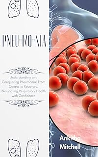 PNEU-MO-NIA: Understanding and Conquering Pneumonia: From Causes to Recovery, Navigating Respiratory Health with Confidence