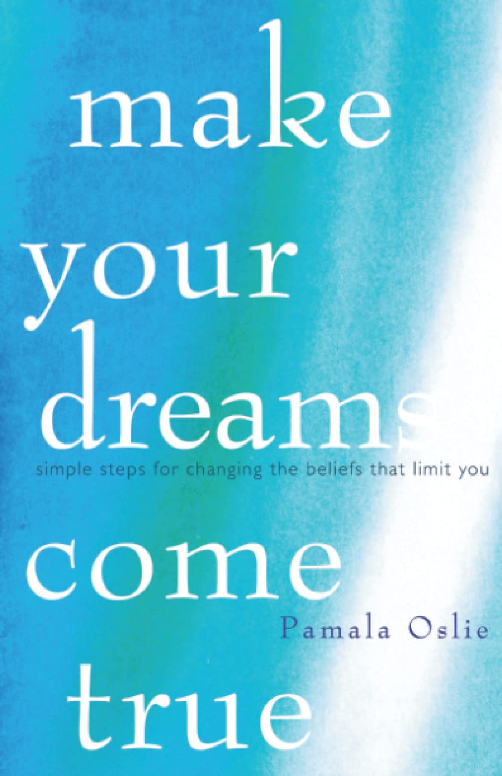 Make Your Dreams Come True: Simple Steps for Changing the Beliefs That Limit You