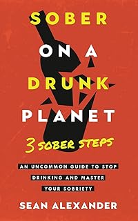 Sober On A Drunk Planet: 3 Sober Steps. An Uncommon Guide To Stop Drinking and Master Your Sobriety (Quit Lit Sobriety Series)
