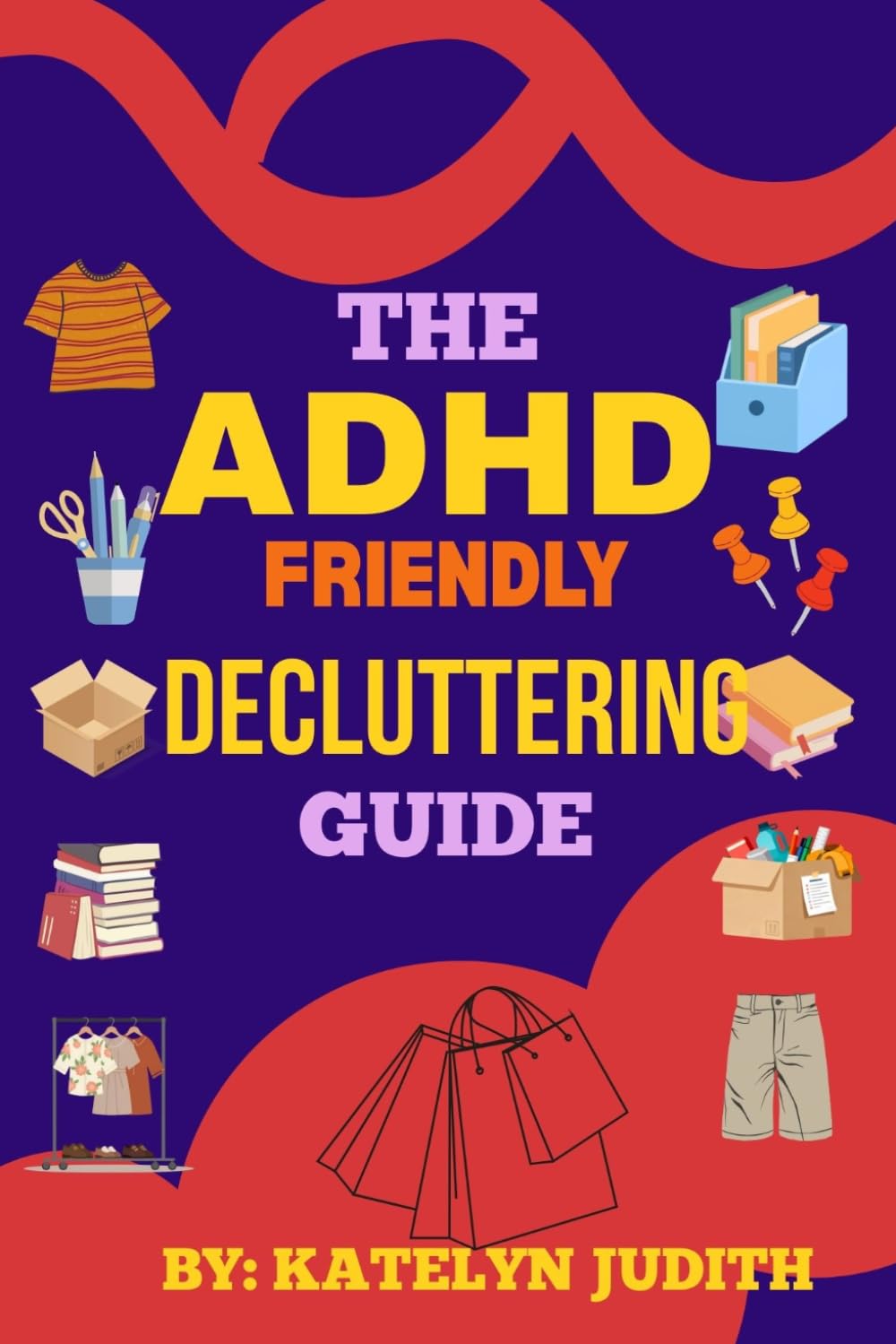 THE ADHD-FRIENDLY DECLUTTERING GUIDE: Simple Systems to Organise Your Home Without Stress, Shame or Perfectionism