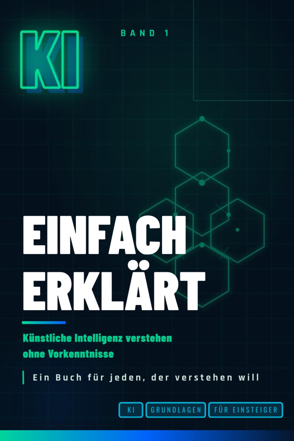 KI einfach erklärt: Künstliche Intelligenz verstehen ohne Technik-Vorkenntnisse – Grundlagen für absolute Einsteiger