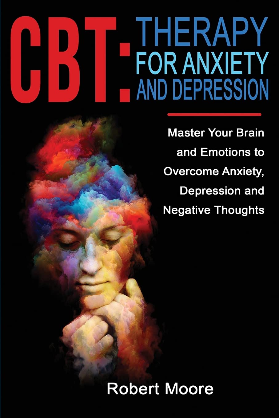 CBT: Master Your Brain and Emotions to Overcome Anxiety, Depression and Negative Thoughts