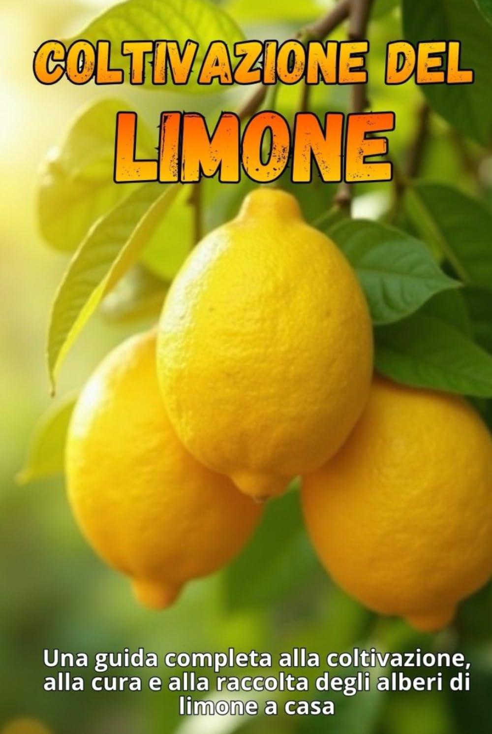 Coltivazione del limone: Una guida completa alla coltivazione, alla cura e alla raccolta degli alberi di limone a casa