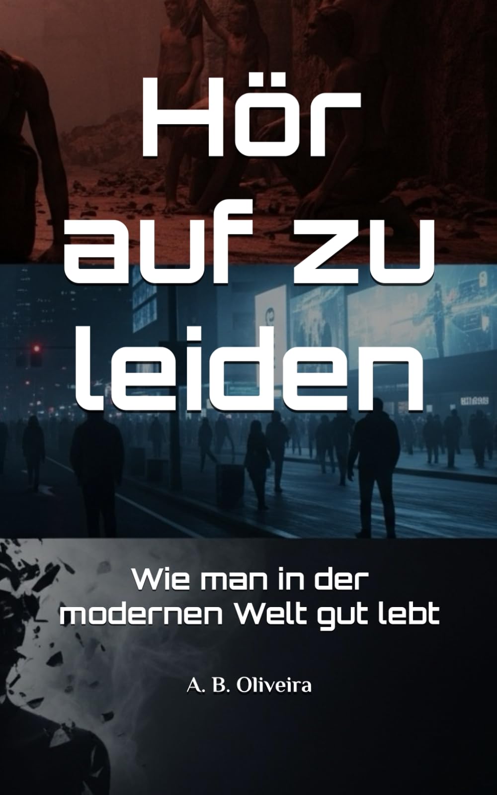 Hör auf zu leiden: Wie man in der modernen Welt gut lebt