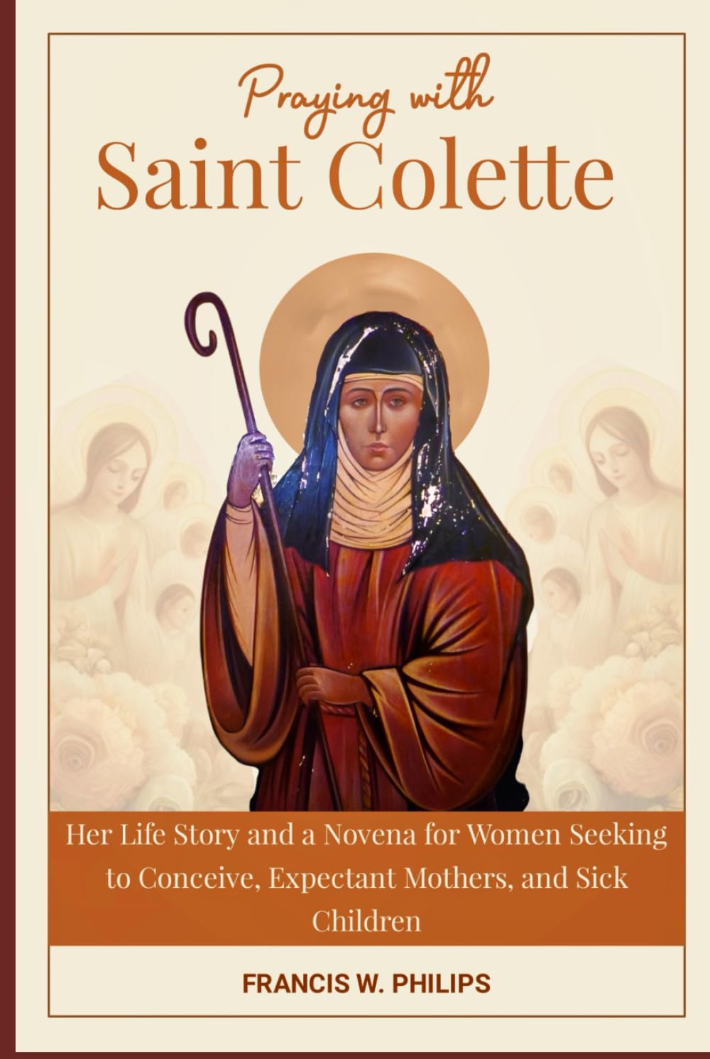 Praying with Saint Colette: Her Life Story and a Novena for Women Seeking to Conceive, Expectant Mothers, and Sick Children (Divine Reflections: ... Nine-Day Devotional and Prayer to Saints.)
