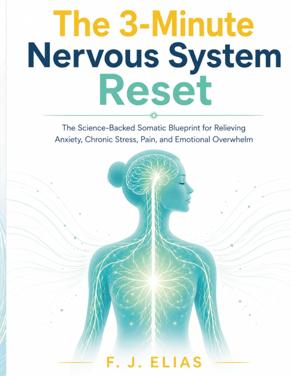 The 3-Minute Nervous System Reset: The Science-Backed Somatic Blueprint for Relieving Anxiety, Chronic Stress, Pain, and Emotional Overwhelm