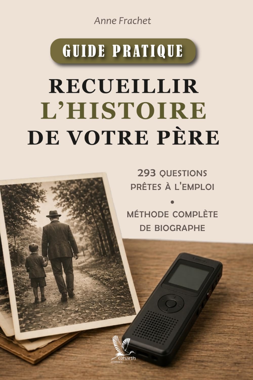 Recueillir l’histoire de votre père: 293 questions prêtes à l’emploi et méthode complète de biographe