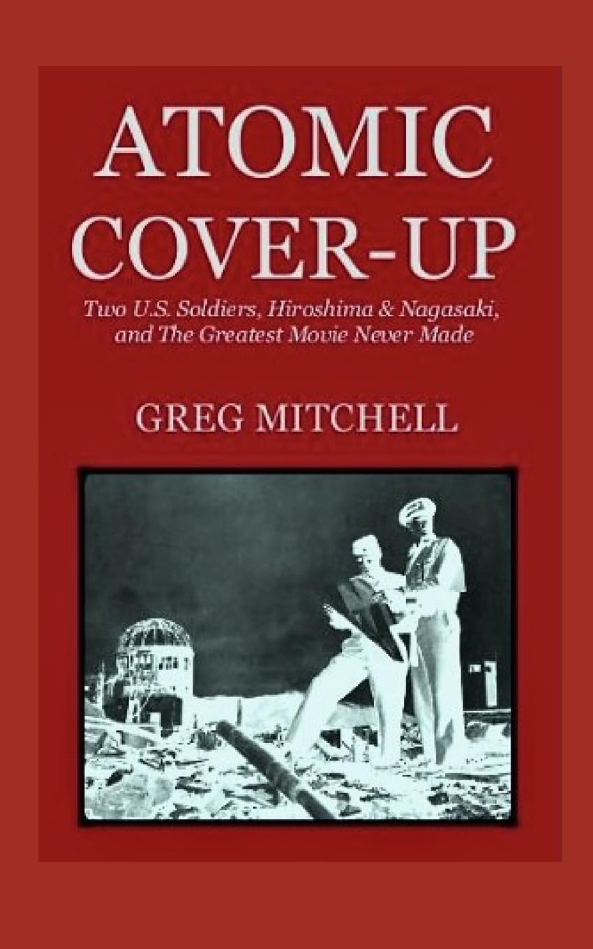 Atomic Cover-up: Two U.S. Soldiers, Hiroshima & Nagasaki, and The Greatest Movie Never Made: 2 (Expanded 2020 Edition)