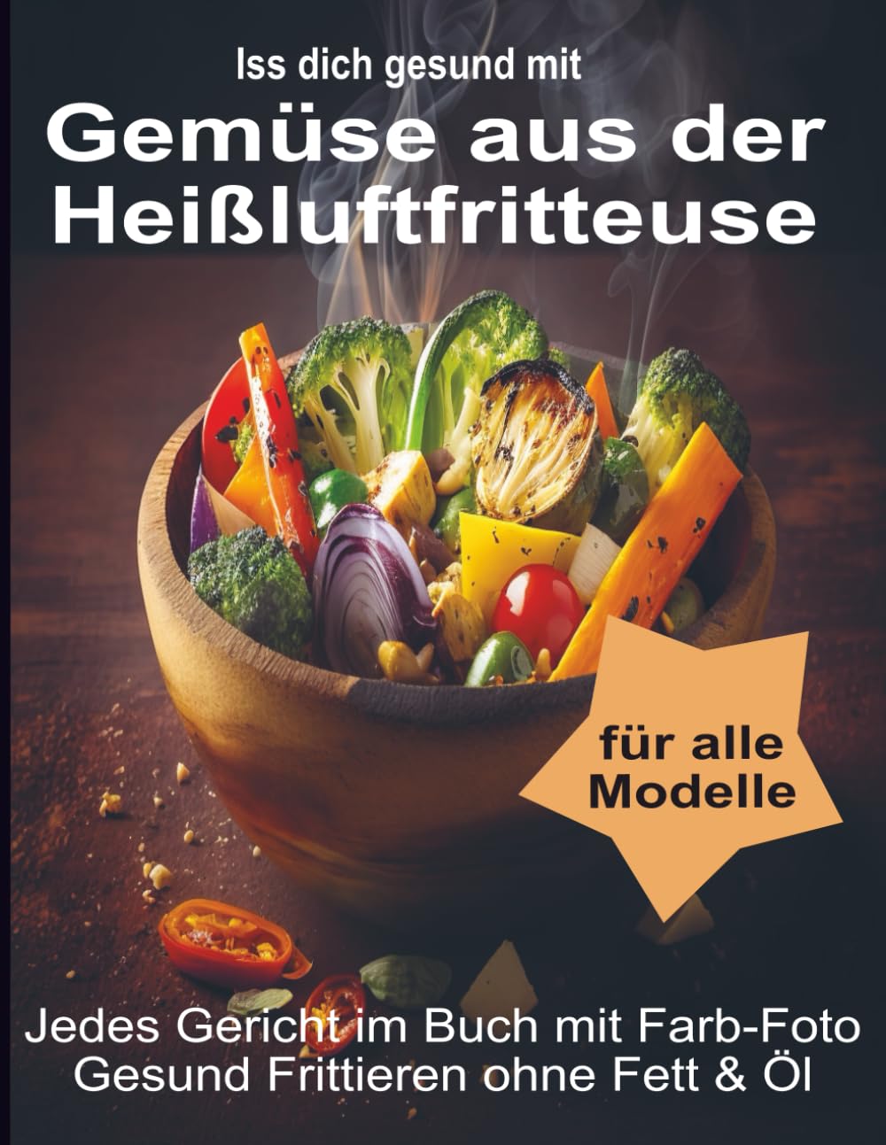 Iss Dich gesund mit Gemüse aus der Heißluftfritteuse Rezepte Low-Carb & mehr: Jedes Gericht im Buch mit Foto. Gesund Frittieren ohne Fett & Öl ... Kochbücher und Anleitungen, Band 2)