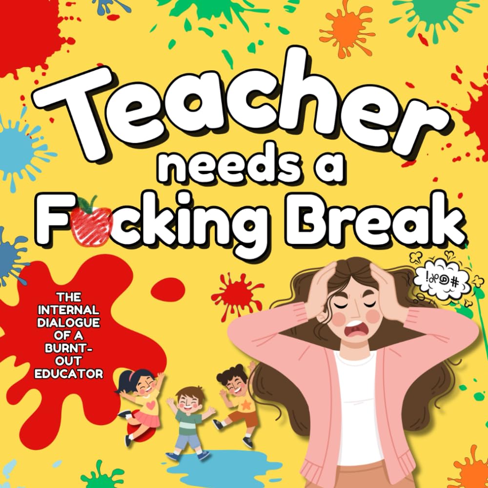Teacher Needs A Fucking Break: The Internal Dialogue of A Burnt-Out Educator (Cancelled Children's Book for Adults) (Need A Break Series)