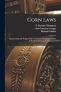 Corn Laws: Extracts From the Works of Col. T. Perronet Thompson, Author of the "Catechism on the Corn Laws"