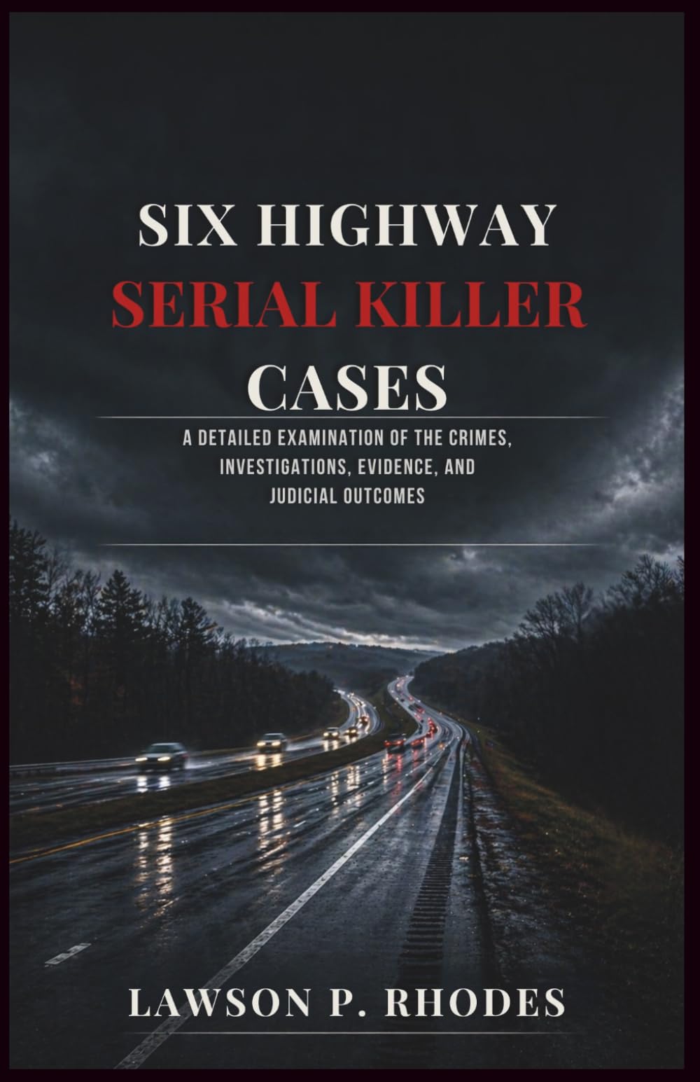 Six Highway Serial Killer Cases: A Detailed Examination of the Crimes, Investigations, Evidence, and Judicial Outcomes