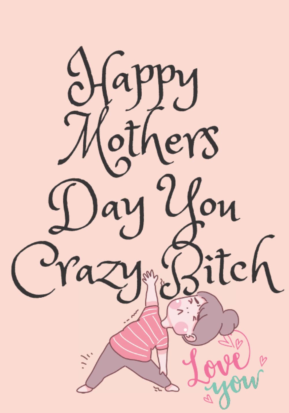 HAPPY MOTHERS DAY YOU CRAZY BITCH: MOTHERS DAY FUNNY JOURNAL: FUNNY GIFT 7X10 BLANK JOURNAL