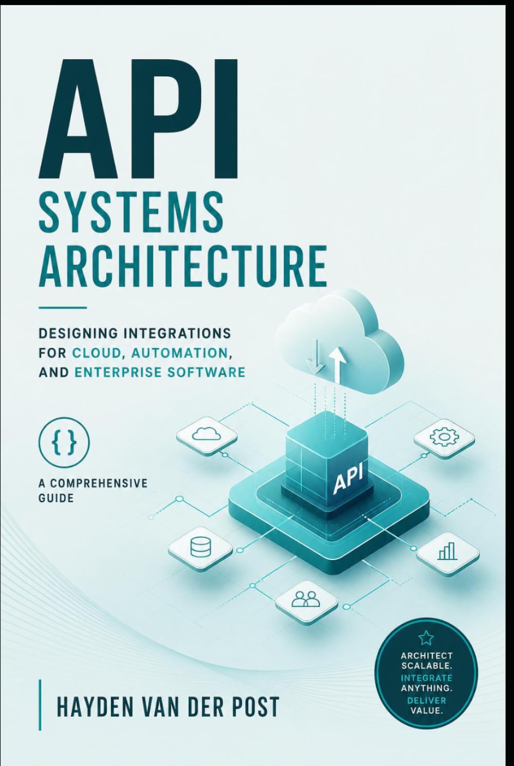 API Systems Architecture: Designing Integrations for Cloud, Automation, and Enterprise Software: A Comprehensive Guide