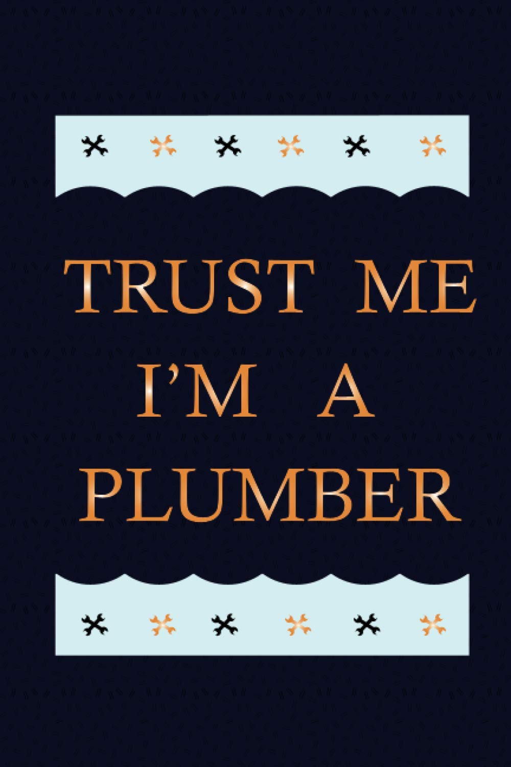 Trust Me i Am a Plumber: Best Plumber Ever Journal 6 x 9 120 pages Plumber notebook, Lined Journal Notebook for Plumber, Plumber Notebook for Man, Woman, Boys and Girls .