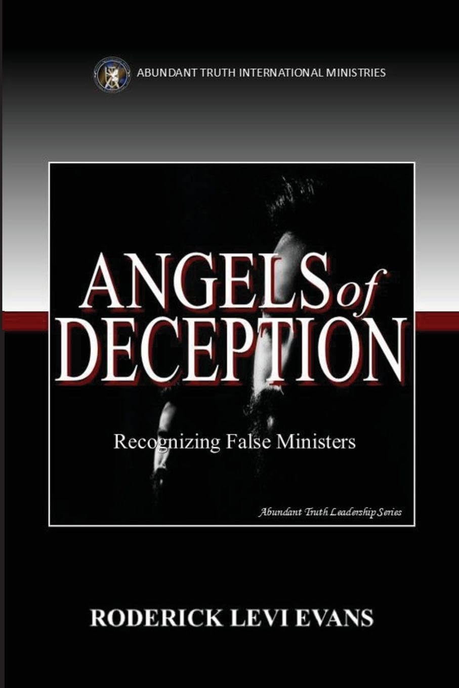 Angels of Deception: Recognizing False Ministers: 4 (Abundant Truth Leadership)