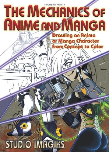 The Mechanics of Anime And Manga: Drawing an Anime or Manga Character from Concept to Color: v. 1