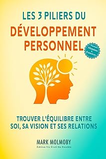 Les 3 Piliers du Développement Personnel: Trouvez l’équilibre entre vous même, votre vision et vos relations pour réussir et vous épanouir.