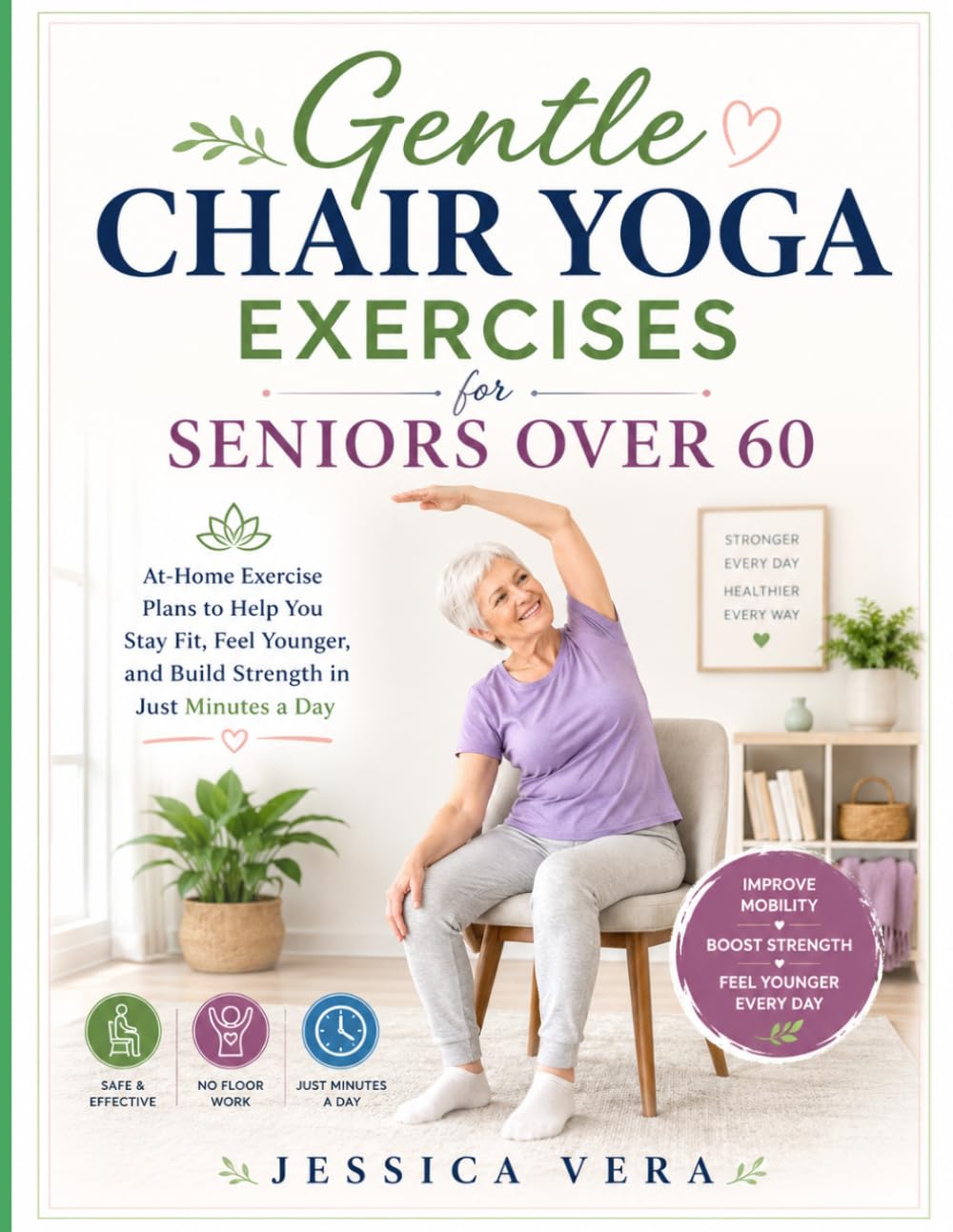 Gentle Chair Yoga Exercises for Seniors Over 60: At-Home Exercise Plans to Help You Stay Fit, Feel Younger, and Build Strength in Just Minutes a Day