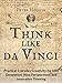 Think Like da Vinci: Practical Everyday Creativity for Idea Generation, New Perspectives, and Innovative Thinking (Think Smarter, Not Harder Book 5)