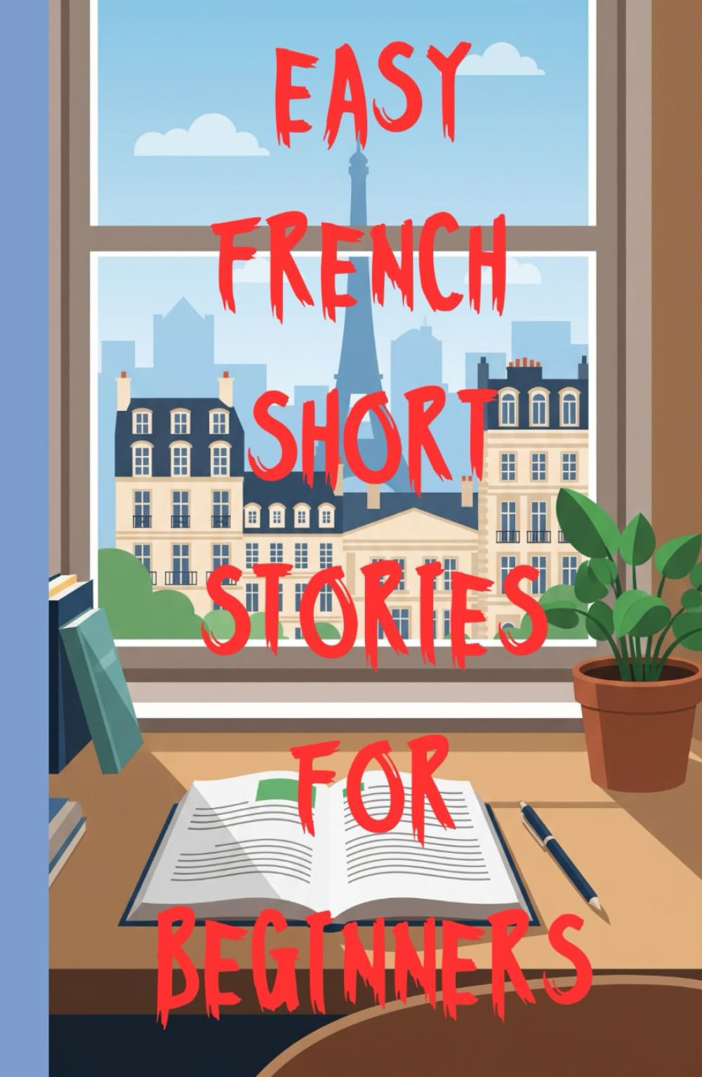 Easy French Short Stories for Beginners: Simple, Engaging Stories to Build Vocabulary, Confidence, and Reading Skills in the language of Love