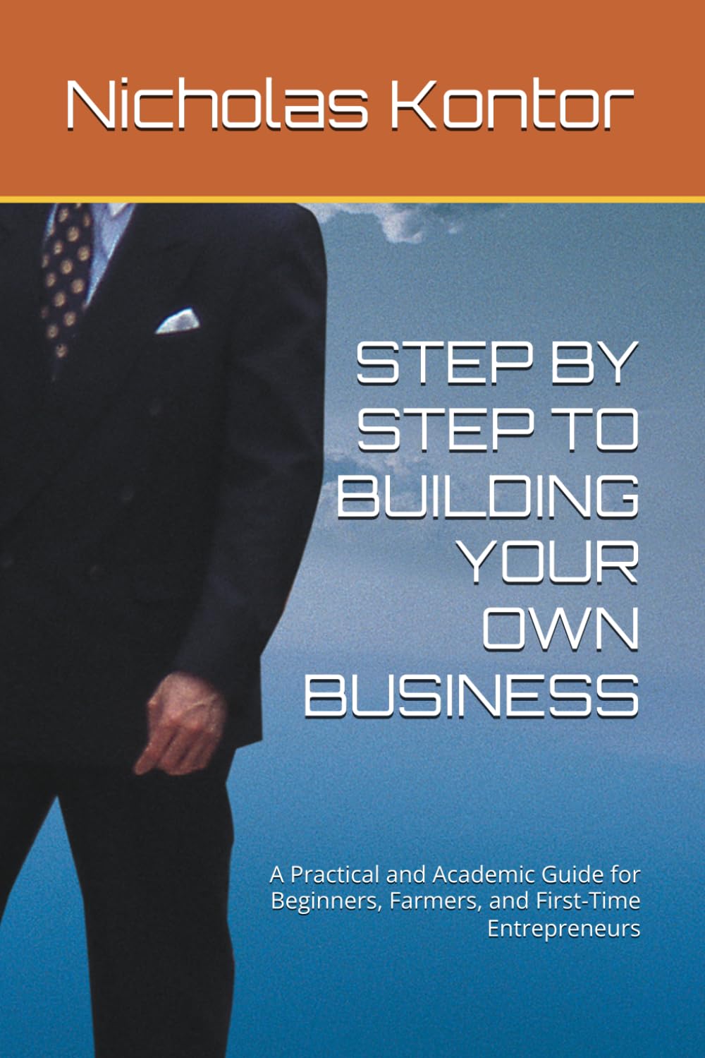 STEP BY STEP TO BUILDING YOUR OWN BUSINESS: A Practical and Academic Guide for Beginners, Farmers, and First-Time Entrepreneurs