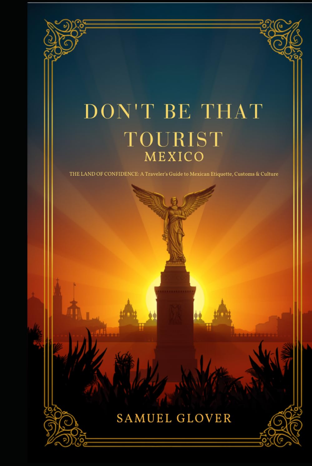 Don’t Be That Tourist: Mexico: The Land of Confidence: A Traveler’s Guide to Mexican Etiquette, Customs & Culture — How to Fit In Like a Local