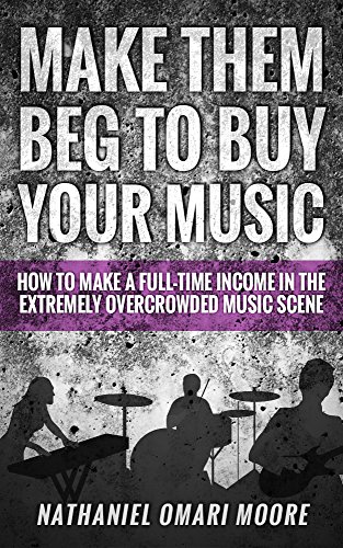 Make Them Beg To Buy Your Music: Expanded Edition: How To Make A Full Time Income In The Extremely Overcrowded Music Scene (English Edition)