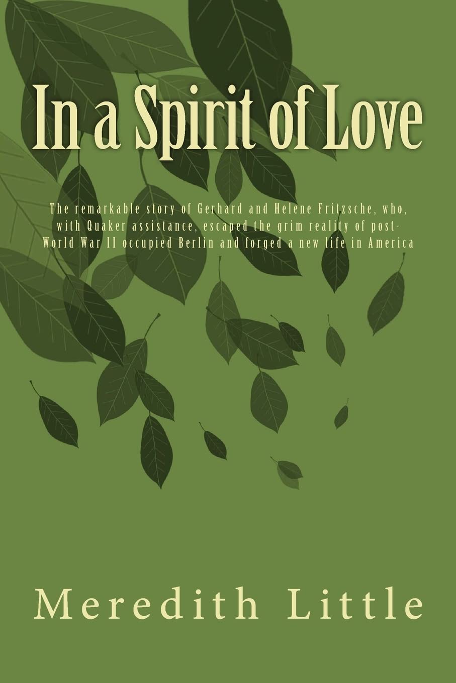 In a Spirit of Love: The remarkable story of Gerhard and Helene Fritzsche, who, with Quaker assistance, escaped the grim world of post-World War II occupied Berlin and forged a new life in America