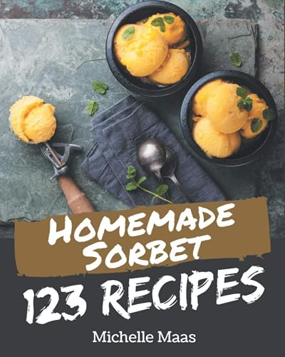 123 Homemade Sorbet Recipes: Welcome to Sorbet Cookbook