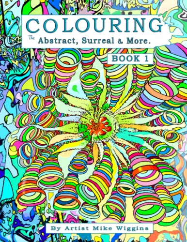 Colouring The Abstract, Surreal And More. Book 1: Original Imaginative Distinctive Artist Drawings And Work For Creative Mindful Therapeutic Colouring