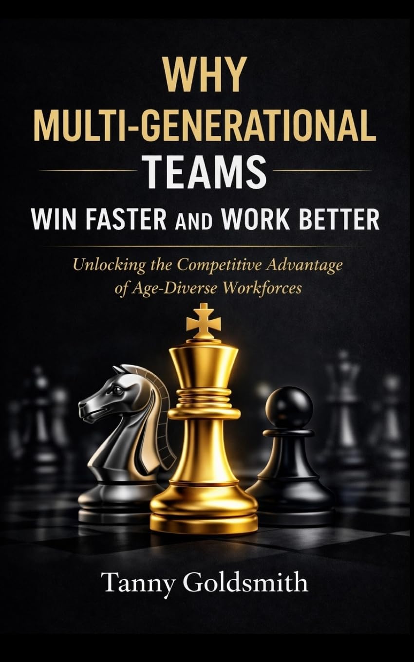 Why Multi-Generational Teams in Companies Win Faster and Work Better: Unlocking the Competitive Advantage of Age-Diverse Workforces