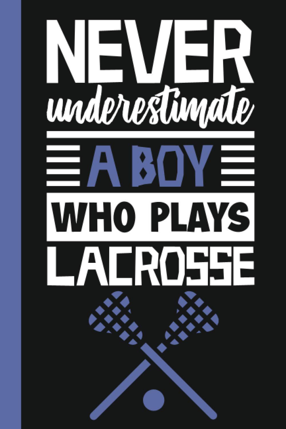 Never Underestimate A Boy who Plays Lacrosse: Lacrosse Journal, Lacrosse Players Notebook, Lacrosse Gifts, Basketball Boys Birthday Present, Funny ... Journal Gift For ... Journal Gift/Gift Ideas