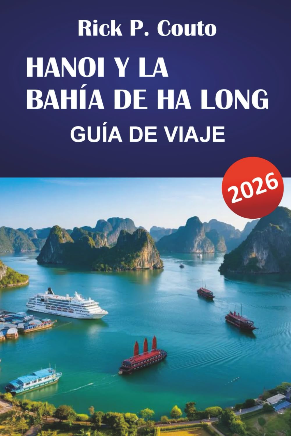 HANOI Y LA BAHÍA DE HA LONG GUÍA DE VIAJE 2026: Explora las principales atracciones de Vietnam, joyas ocultas, cultura y comida callejera