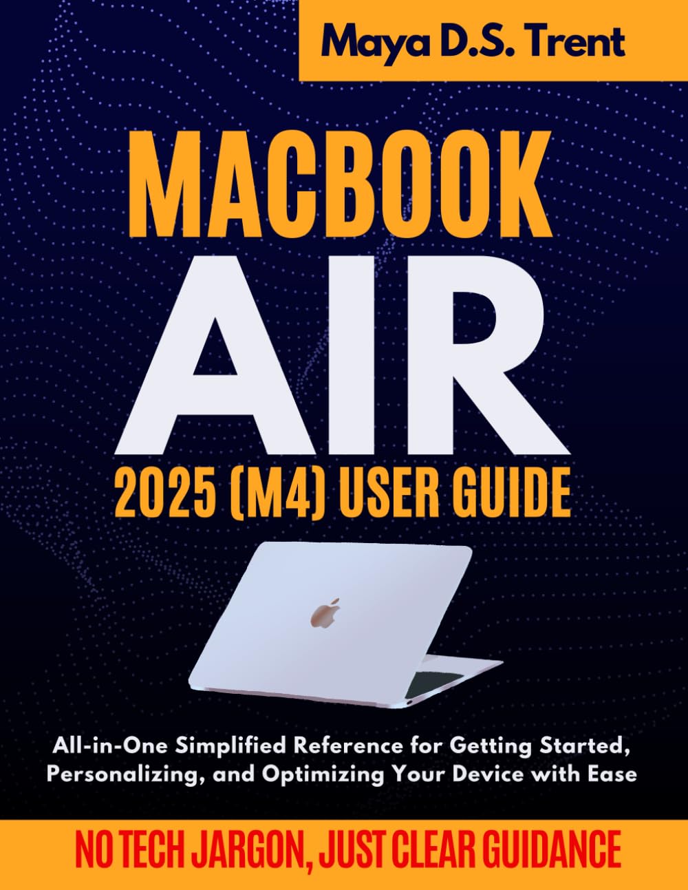 MacBook Air 2025 M4 User Guide: All-in-One Simplified Reference for Getting Started, Personalizing, and Optimizing Your Device with Ease