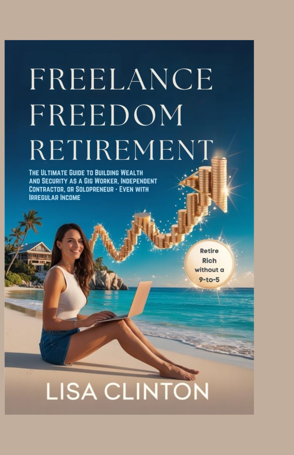 Freelance Freedom Retirement: The Ultimate Guide to Building Wealth and Security as a Gig Worker, Independent Contractor, or Solopreneur – Even with Irregular Income