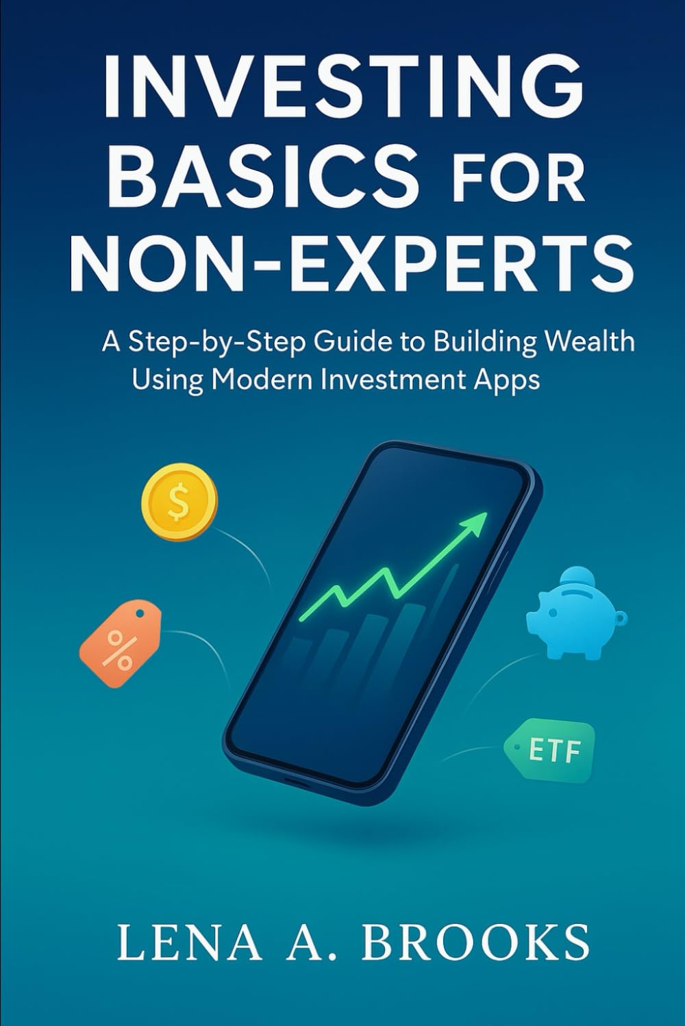 Investing Basics for Non-Experts: A Step-by-Step Guide to Building Wealth Using Modern Investment Apps