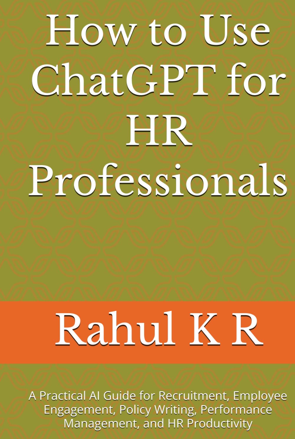 How to Use ChatGPT for HR Professionals: A Practical AI Guide for Recruitment, Employee Engagement, Policy Writing, Performance Management, and HR Productivity