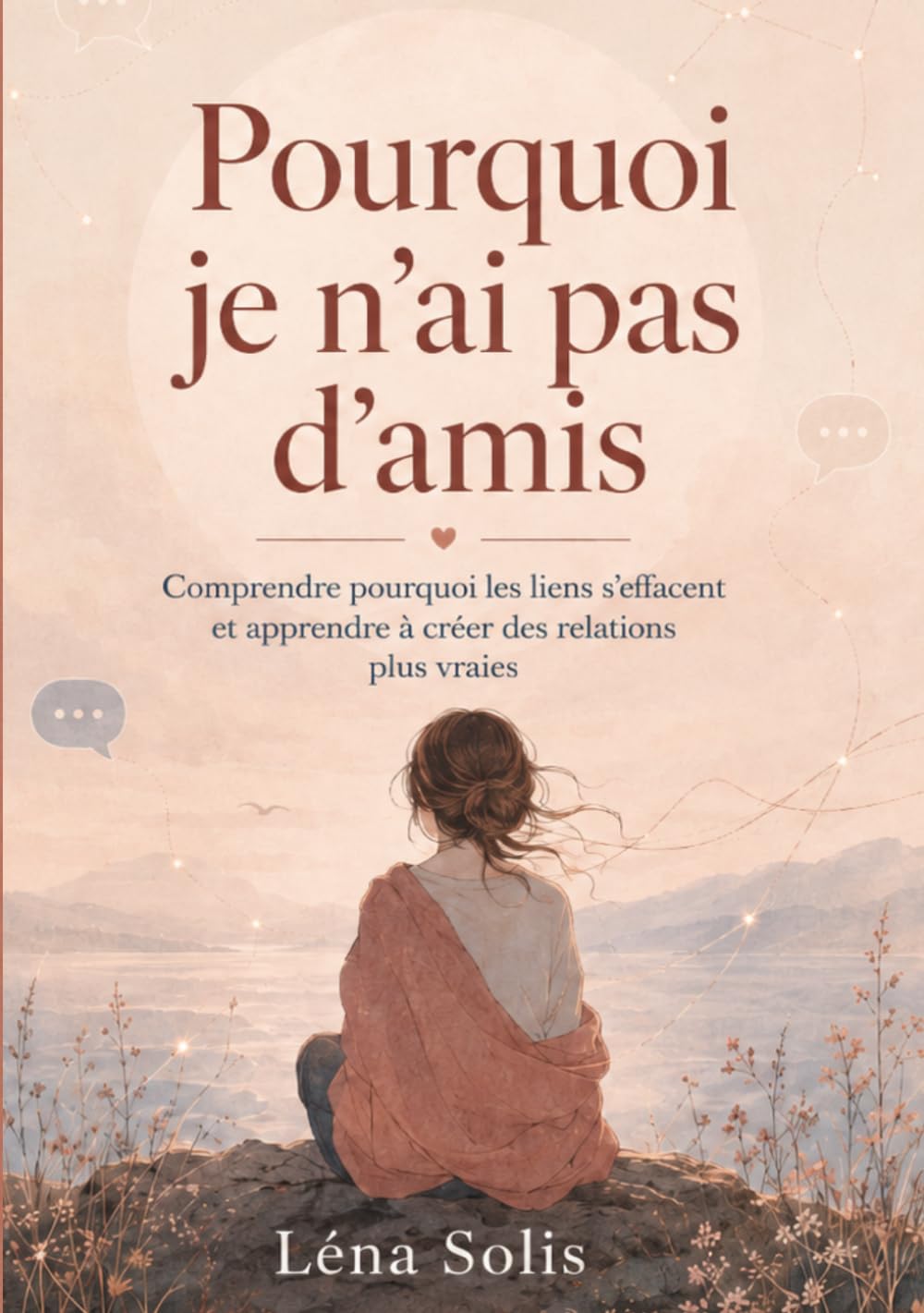 Pourquoi je n’ai pas d’amis: Comprendre pourquoi les liens s’effacent et apprendre à créer des relations plus vraies