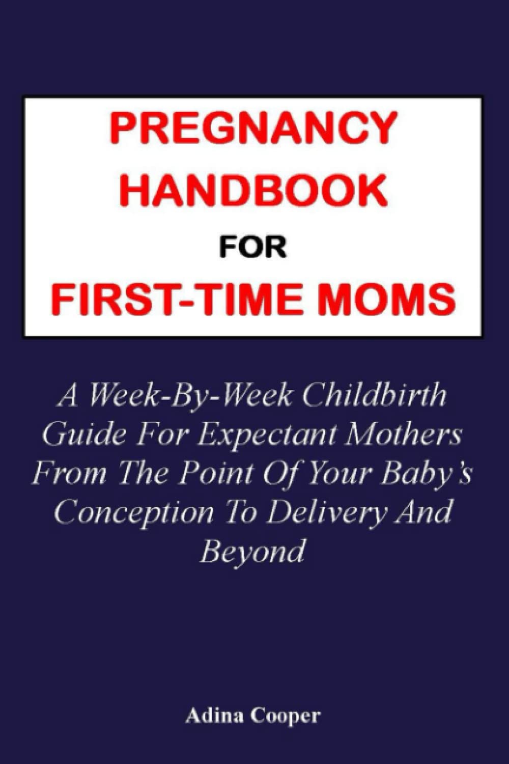 PREGNANCY HANDBOOK FOR FIRST-TIME MOMS:: A Week-By-Week Childbirth Guide For Expectant Mothers From The Point Of Your Baby's Conception To Delivery And Beyond