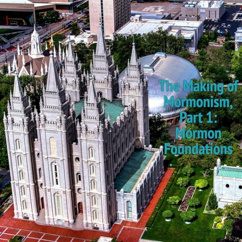 The Making of Mormonism, Part 1: Mormon Foundations