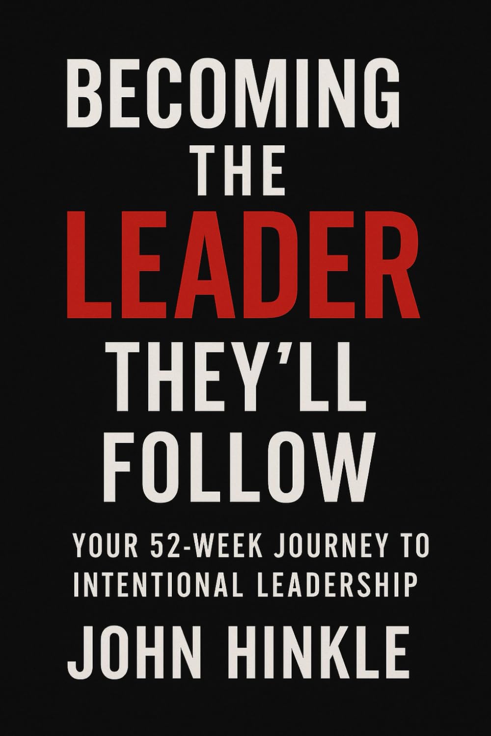Becoming the Leaders They'll Follow: Your 52-Week Journey to Intentional Leadership (Shift.)