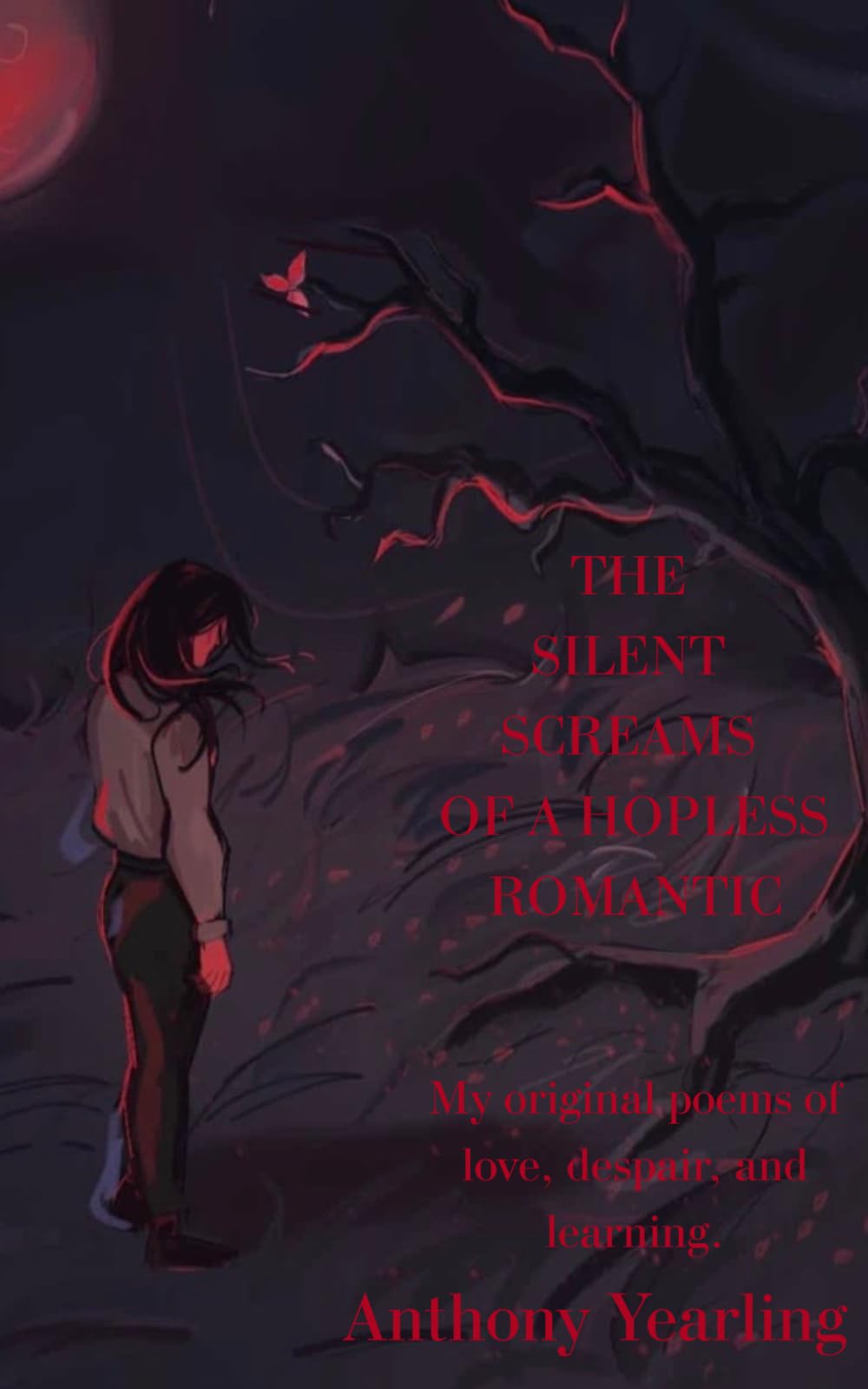 The silent screams of a hopeless romantic: my original poems of love, despair, and learning.