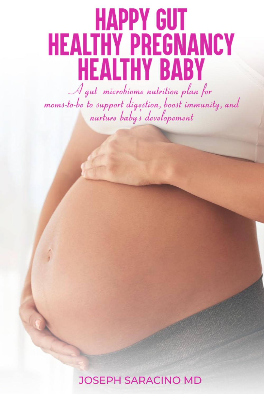 HAPPY GUT, HEALTHY PREGNANCY, HEALTHY BABY: A GUT MICROBIOME NUTRITION PLAN FOR MOMS-TO-BE TO SUPPORT DIGESTION, BOOST IMMUNITY, AND NURTURE BABY’S DEVELOPMENT